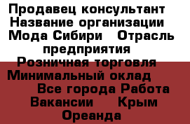 Продавец-консультант › Название организации ­ Мода Сибири › Отрасль предприятия ­ Розничная торговля › Минимальный оклад ­ 18 000 - Все города Работа » Вакансии   . Крым,Ореанда